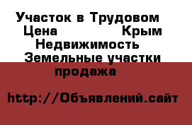 Участок в Трудовом › Цена ­ 600 000 - Крым Недвижимость » Земельные участки продажа   